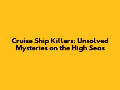 Cruise Ship Killers: Unsolved Mysteries on the High Seas