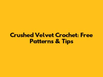 Crushed Velvet Crochet: Free Patterns & Tips