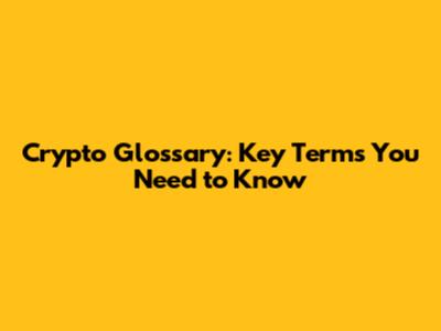 Crypto Glossary: Key Terms You Need to Know