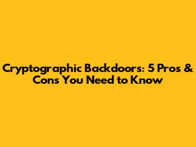 Cryptographic Backdoors: 5 Pros & Cons You Need to Know