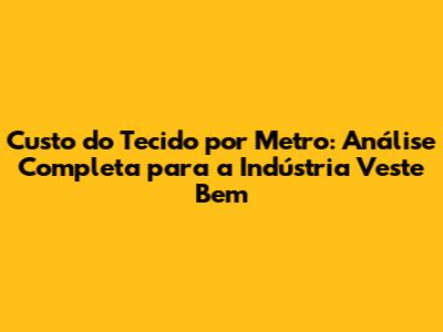 Custo do Tecido por Metro: Análise Completa para a Indústria Veste Bem
