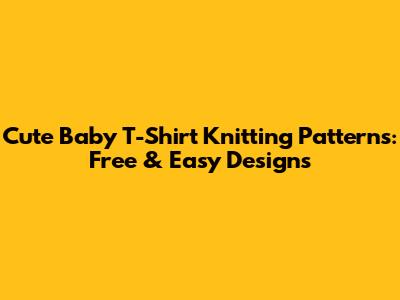 Cute Baby T-Shirt Knitting Patterns: Free & Easy Designs
