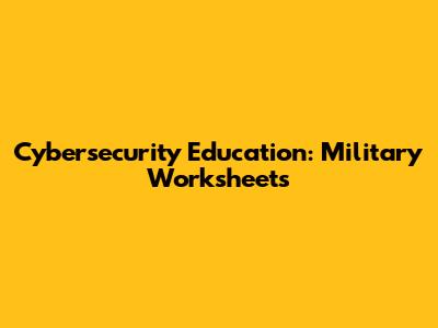 Cybersecurity Education: Military Worksheets