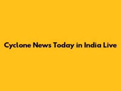Cyclone News Today in India Live