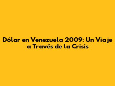 Dólar en Venezuela 2009: Un Viaje a Través de la Crisis