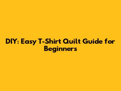 DIY: Easy T-Shirt Quilt Guide for Beginners