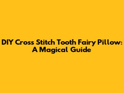 DIY Cross Stitch Tooth Fairy Pillow: A Magical Guide