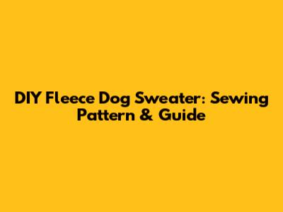 DIY Fleece Dog Sweater: Sewing Pattern & Guide