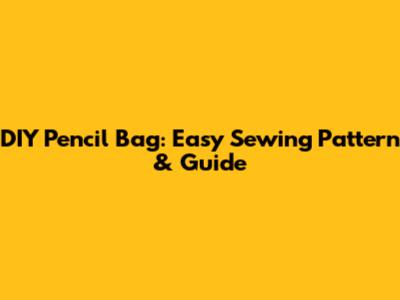 DIY Pencil Bag: Easy Sewing Pattern & Guide