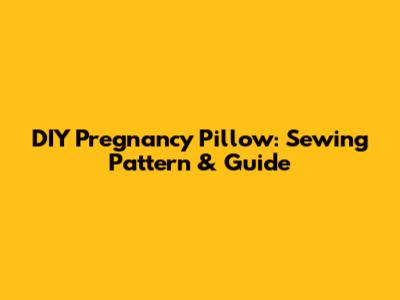 DIY Pregnancy Pillow: Sewing Pattern & Guide