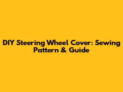 DIY Steering Wheel Cover: Sewing Pattern & Guide