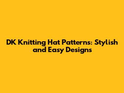 DK Knitting Hat Patterns: Stylish and Easy Designs
