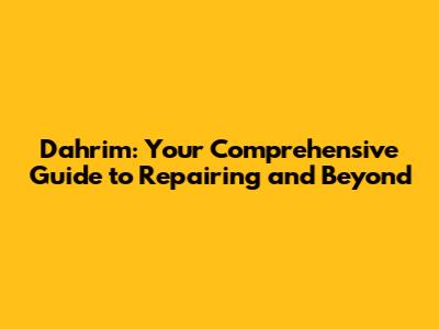 Dahrim: Your Comprehensive Guide to Repairing and Beyond