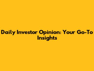 Daily Investor Opinion: Your Go-To Insights
