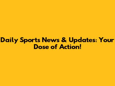 Daily Sports News & Updates: Your Dose of Action!