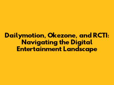 Dailymotion, Okezone, and RCTI: Navigating the Digital Entertainment Landscape
