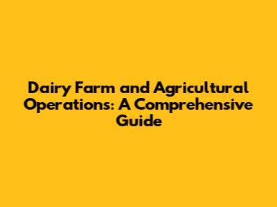 Dairy Farm and Agricultural Operations: A Comprehensive Guide