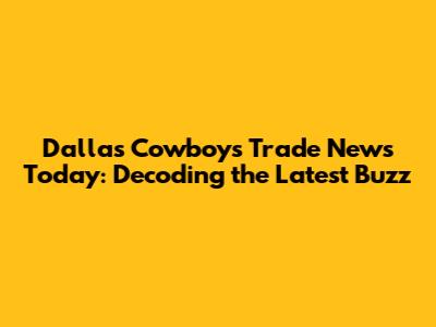 Dallas Cowboys Trade News Today: Decoding the Latest Buzz