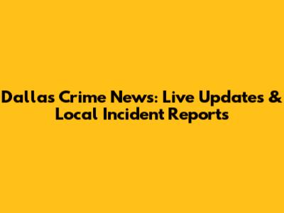 Dallas Crime News: Live Updates & Local Incident Reports