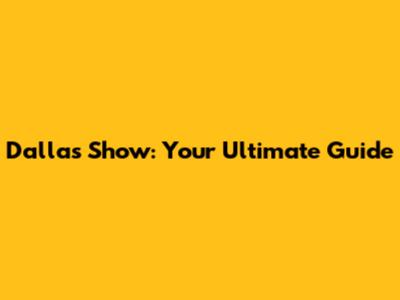 Dallas Show: Your Ultimate Guide