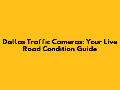 Dallas Traffic Cameras: Your Live Road Condition Guide