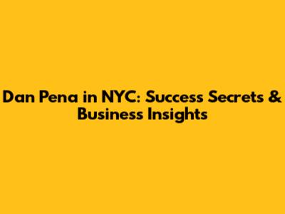 Dan Pena in NYC: Success Secrets & Business Insights