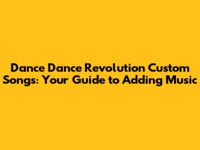 Dance Dance Revolution Custom Songs: Your Guide to Adding Music