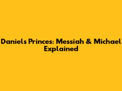 Daniel's Princes: Messiah & Michael Explained