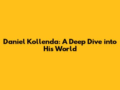 Daniel Kollenda: A Deep Dive into His World