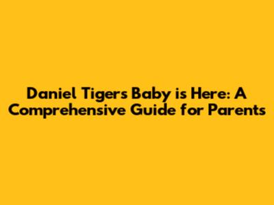 Daniel Tiger's Baby is Here: A Comprehensive Guide for Parents