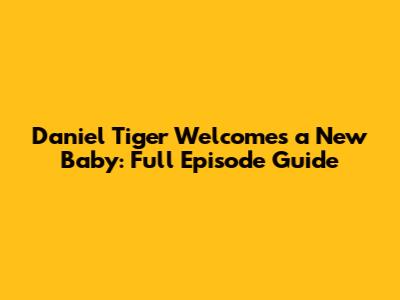 Daniel Tiger Welcomes a New Baby: Full Episode Guide