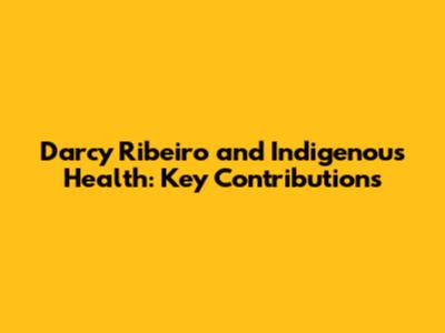 Darcy Ribeiro and Indigenous Health: Key Contributions