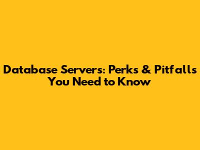 Database Servers: Perks & Pitfalls You Need to Know