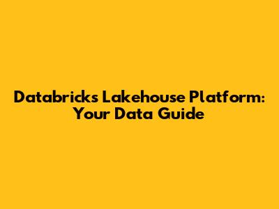 Databricks Lakehouse Platform: Your Data Guide