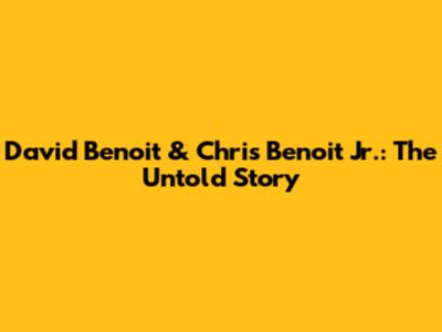 David Benoit & Chris Benoit Jr.: The Untold Story