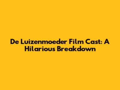 De Luizenmoeder Film Cast: A Hilarious Breakdown