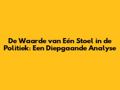 De Waarde van Eén Stoel in de Politiek: Een Diepgaande Analyse
