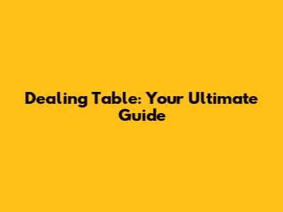 Dealing Table: Your Ultimate Guide