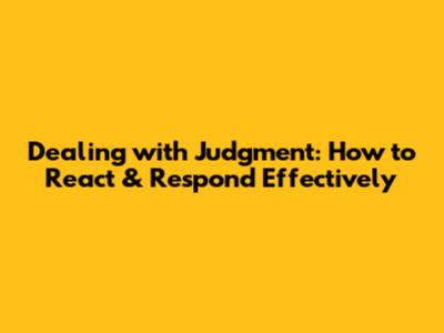 Dealing with Judgment: How to React & Respond Effectively