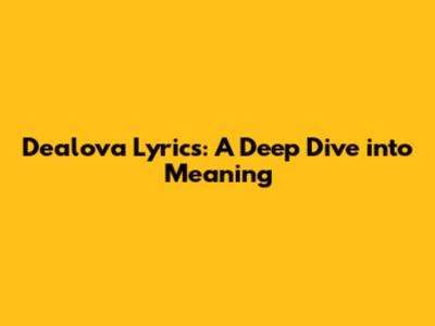 Dealova Lyrics: A Deep Dive into Meaning