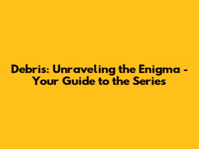 Debris: Unraveling the Enigma - Your Guide to the Series