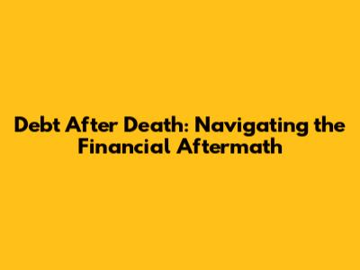 Debt After Death: Navigating the Financial Aftermath
