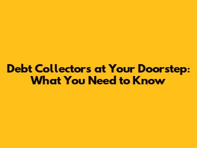 Debt Collectors at Your Doorstep: What You Need to Know
