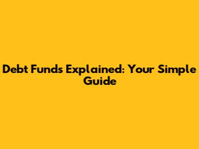 Debt Funds Explained: Your Simple Guide