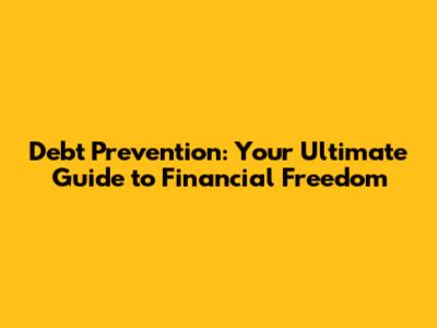 Debt Prevention: Your Ultimate Guide to Financial Freedom