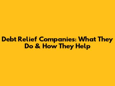 Debt Relief Companies: What They Do & How They Help