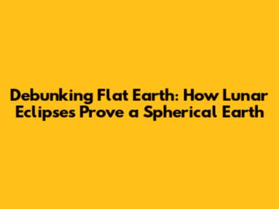 Debunking Flat Earth: How Lunar Eclipses Prove a Spherical Earth