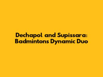 Dechapol and Supissara: Badminton's Dynamic Duo