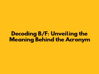 Decoding 'B/F': Unveiling the Meaning Behind the Acronym