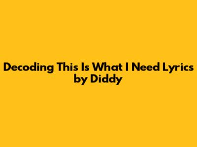 Decoding 'This Is What I Need' Lyrics by Diddy